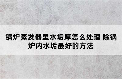 锅炉蒸发器里水垢厚怎么处理 除锅炉内水垢最好的方法